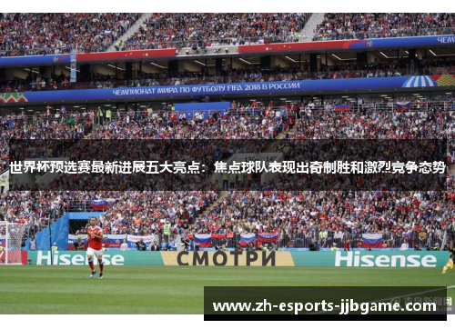 世界杯预选赛最新进展五大亮点：焦点球队表现出奇制胜和激烈竞争态势