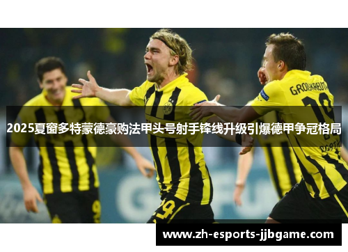 2025夏窗多特蒙德豪购法甲头号射手锋线升级引爆德甲争冠格局