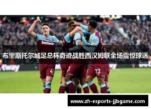 布里斯托尔城足总杯奇迹战胜西汉姆联全场震惊球迷