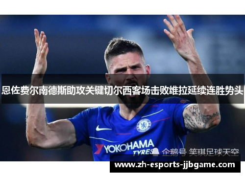 恩佐费尔南德斯助攻关键切尔西客场击败维拉延续连胜势头