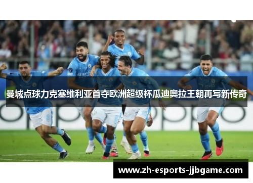 曼城点球力克塞维利亚首夺欧洲超级杯瓜迪奥拉王朝再写新传奇