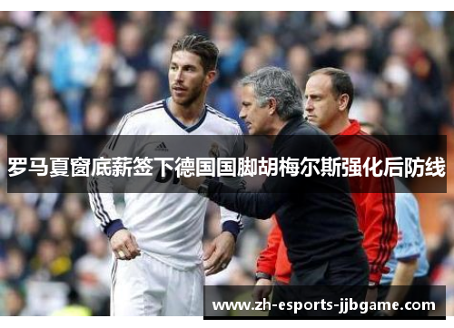 罗马夏窗底薪签下德国国脚胡梅尔斯强化后防线