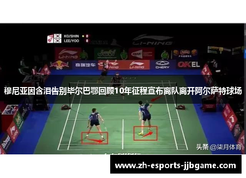 穆尼亚因含泪告别毕尔巴鄂回顾10年征程宣布离队离开阿尔萨特球场