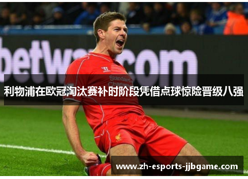 利物浦在欧冠淘汰赛补时阶段凭借点球惊险晋级八强