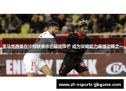 圣马克西曼在沙特联赛依旧展现锋芒 成为突破能力最强边锋之一