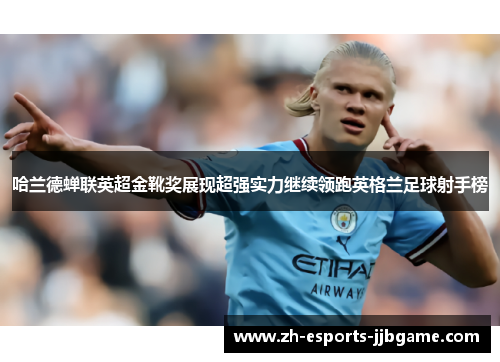哈兰德蝉联英超金靴奖展现超强实力继续领跑英格兰足球射手榜