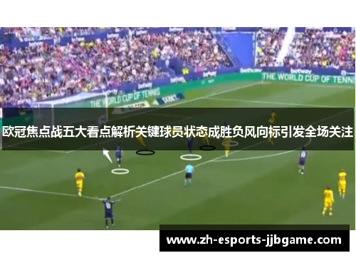欧冠焦点战五大看点解析关键球员状态成胜负风向标引发全场关注