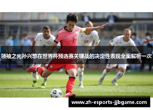领袖之光孙兴慜在世界杯预选赛关键战的决定性表现全面解析一次