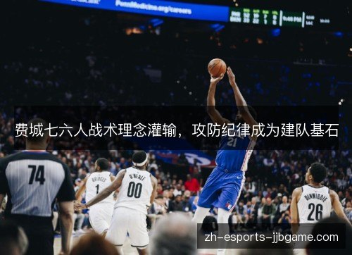 费城七六人战术理念灌输,攻防纪律成为建队基石 费城七六人战术理念灌输,攻防纪律成为建队基石