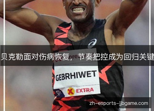 贝克勒面对伤病恢复，节奏把控成为回归关键